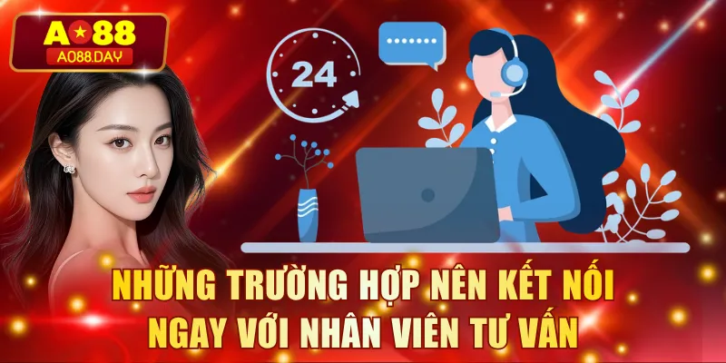 Những trường hợp nên kết nối ngay với nhân viên tư vấn