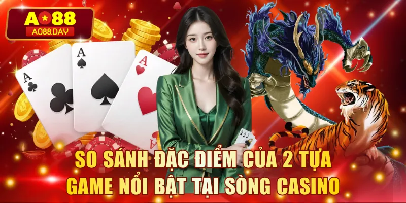 So sánh đặc điểm của 2 tựa game nổi bật tại sòng casino